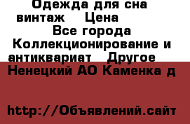 Одежда для сна (винтаж) › Цена ­ 1 200 - Все города Коллекционирование и антиквариат » Другое   . Ненецкий АО,Каменка д.